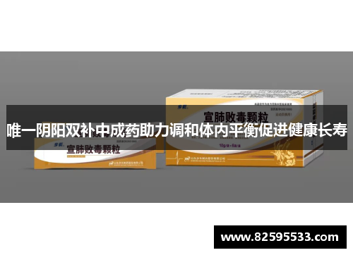 唯一阴阳双补中成药助力调和体内平衡促进健康长寿