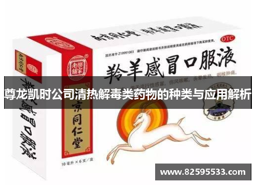 尊龙凯时公司清热解毒类药物的种类与应用解析
